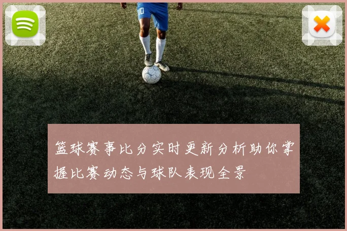篮球赛事比分实时更新分析助你掌握比赛动态与球队表现全景