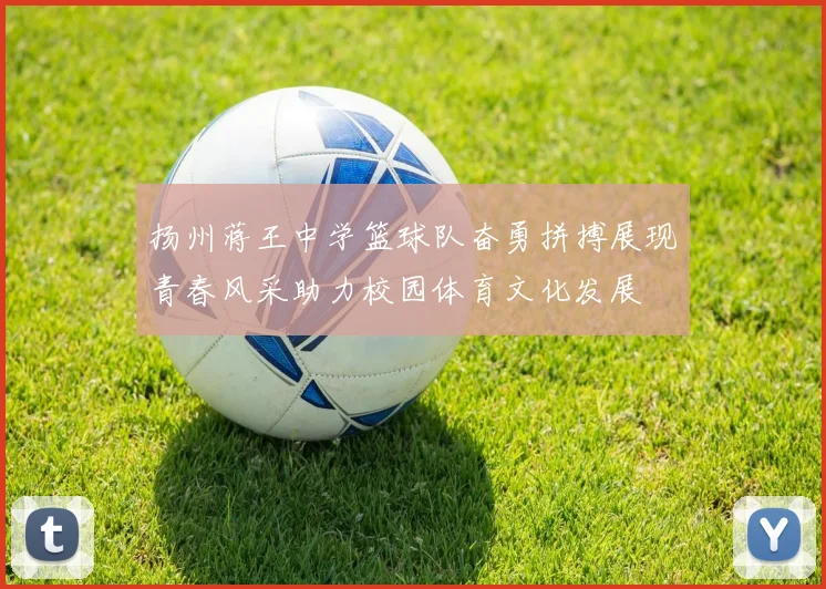 扬州蒋王中学篮球队奋勇拼搏展现青春风采助力校园体育文化发展