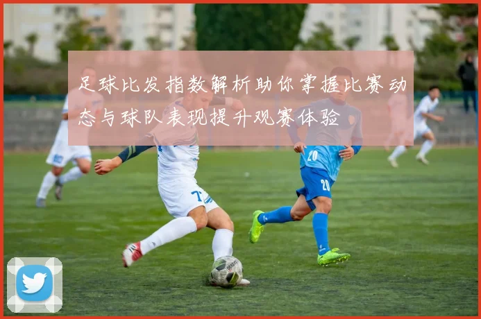 足球比发指数解析助你掌握比赛动态与球队表现提升观赛体验