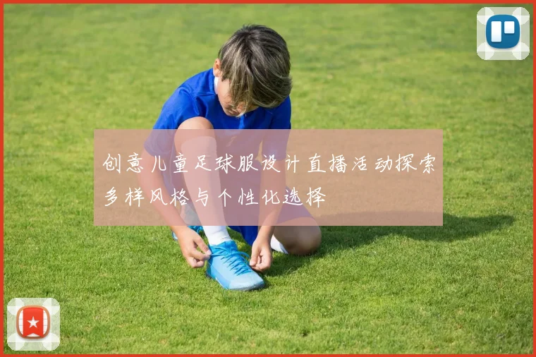 创意儿童足球服设计直播活动探索多样风格与个性化选择